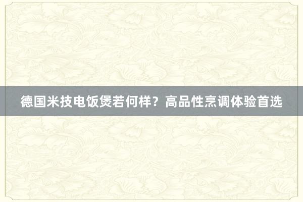 德国米技电饭煲若何样？高品性烹调体验首选