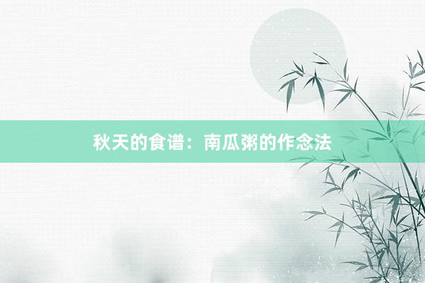 秋天的食谱：南瓜粥的作念法