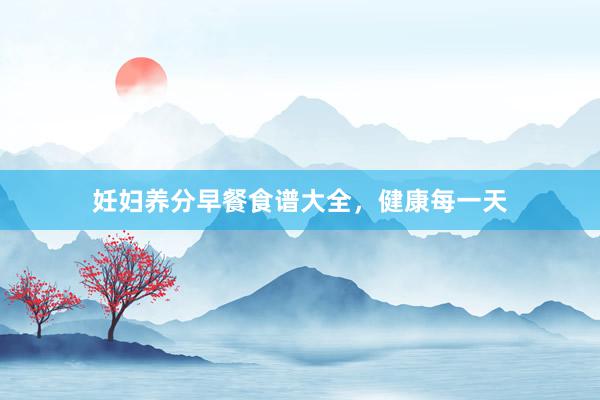 妊妇养分早餐食谱大全，健康每一天