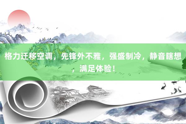 格力迁移空调，先锋外不雅，强盛制冷，静音瞎想，满足体验！