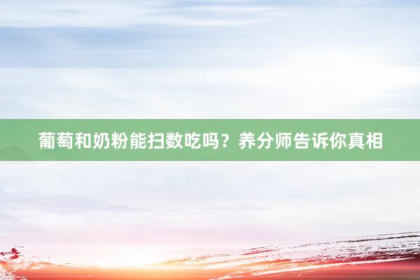 葡萄和奶粉能扫数吃吗？养分师告诉你真相