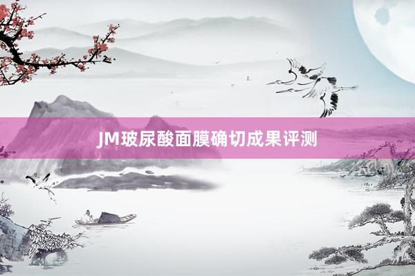 JM玻尿酸面膜确切成果评测
