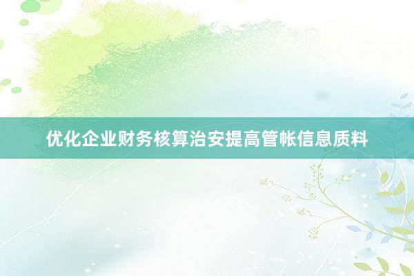 优化企业财务核算治安提高管帐信息质料