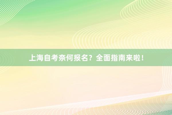 上海自考奈何报名？全面指南来啦！