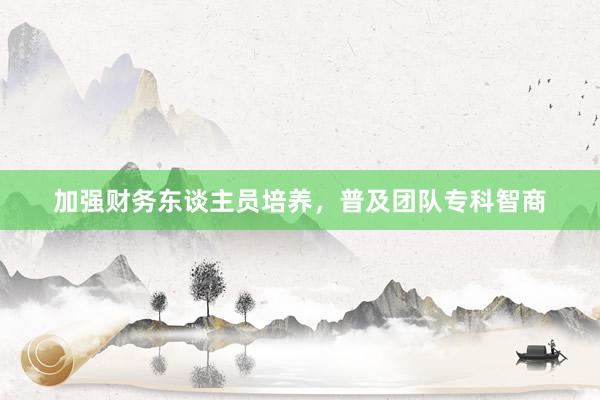 加强财务东谈主员培养，普及团队专科智商