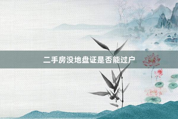 二手房没地盘证是否能过户