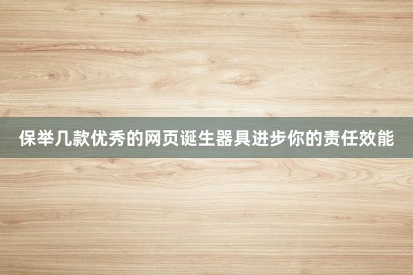 保举几款优秀的网页诞生器具进步你的责任效能