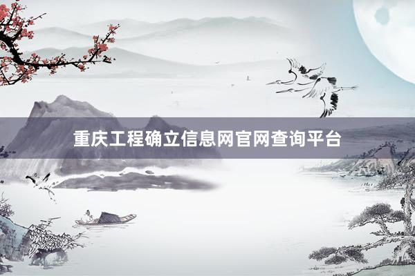 重庆工程确立信息网官网查询平台