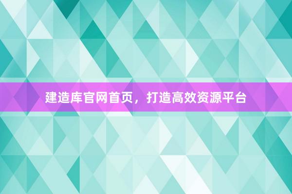 建造库官网首页，打造高效资源平台