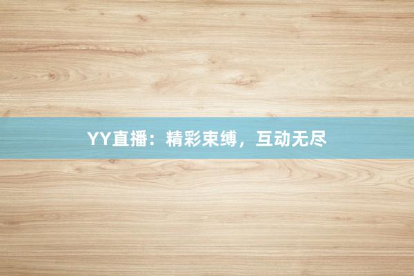 YY直播：精彩束缚，互动无尽