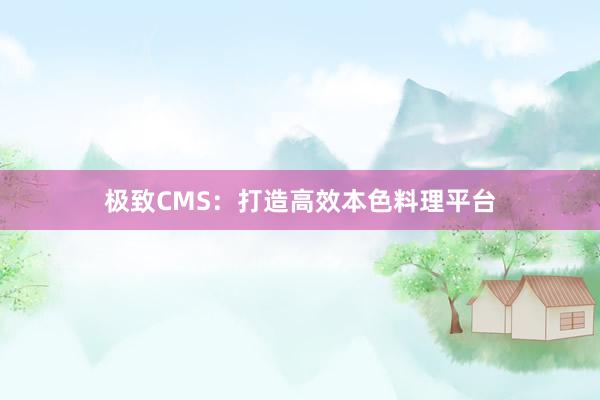极致CMS：打造高效本色料理平台