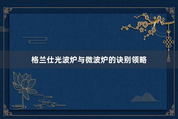 格兰仕光波炉与微波炉的诀别领略