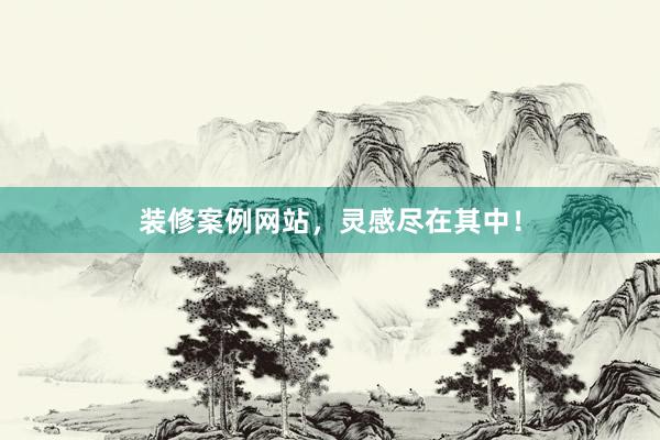 装修案例网站，灵感尽在其中！