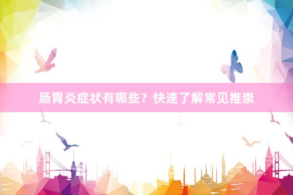 肠胃炎症状有哪些？快速了解常见推崇