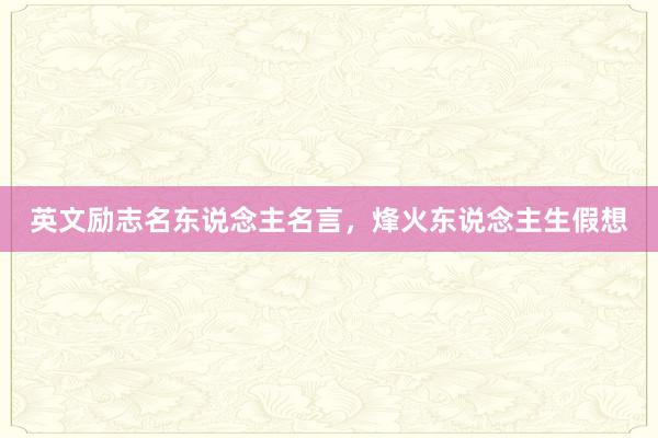 英文励志名东说念主名言，烽火东说念主生假想
