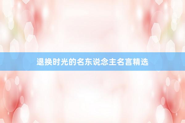 退换时光的名东说念主名言精选