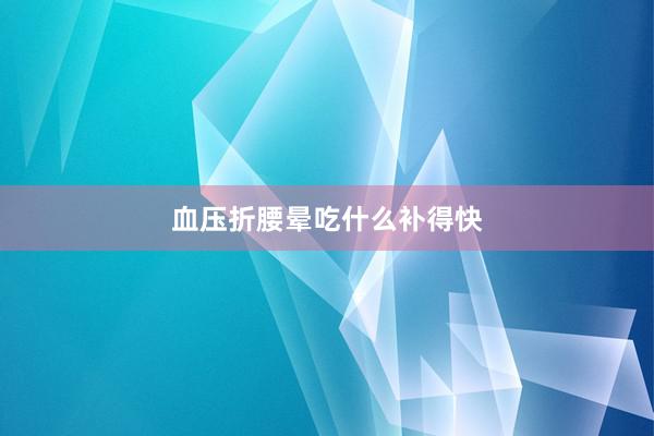 血压折腰晕吃什么补得快