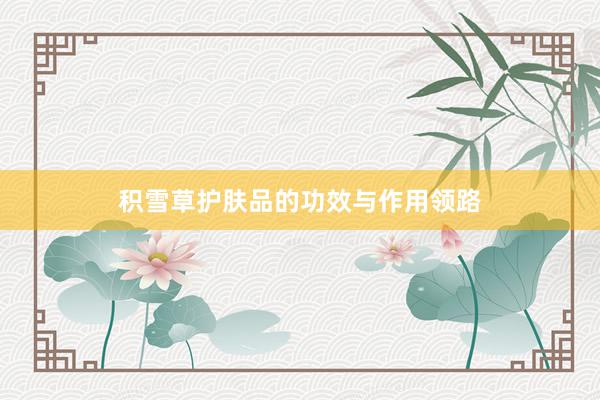 积雪草护肤品的功效与作用领路